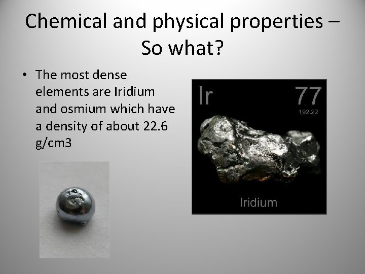 Chemical and physical properties – So what? • The most dense elements are Iridium Chemical and physical properties – So what? • The most dense elements are Iridium