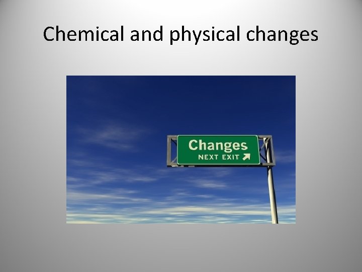 Chemical and physical changes Chemical and physical changes