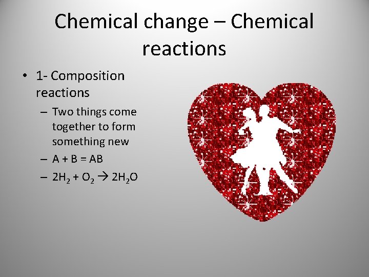 Chemical change – Chemical reactions • 1 - Composition reactions – Two things come Chemical change – Chemical reactions • 1 - Composition reactions – Two things come