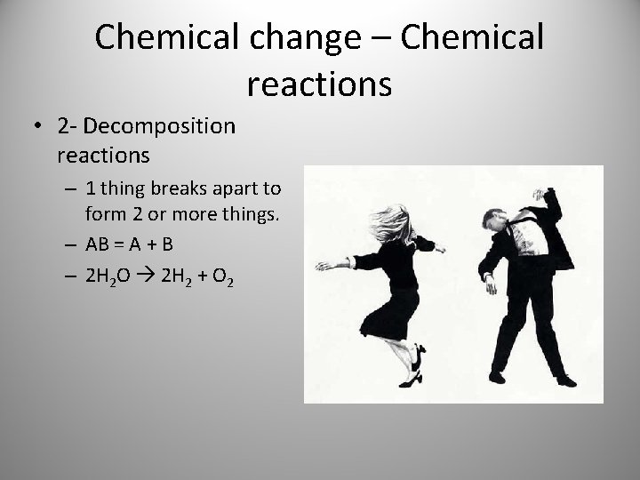 Chemical change – Chemical reactions • 2 - Decomposition reactions – 1 thing breaks Chemical change – Chemical reactions • 2 - Decomposition reactions – 1 thing breaks