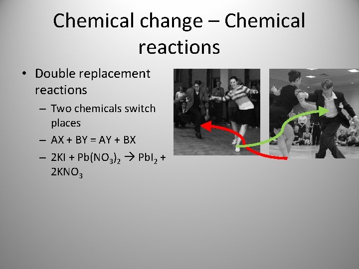 Chemical change – Chemical reactions • Double replacement reactions – Two chemicals switch places Chemical change – Chemical reactions • Double replacement reactions – Two chemicals switch places