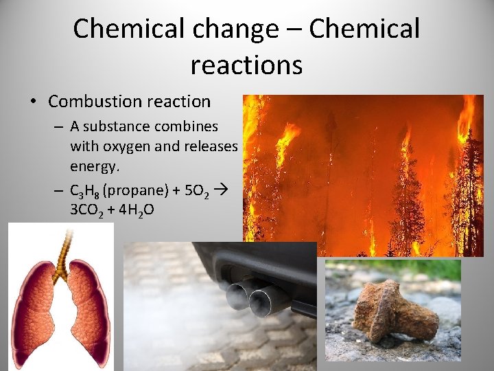 Chemical change – Chemical reactions • Combustion reaction – A substance combines with oxygen Chemical change – Chemical reactions • Combustion reaction – A substance combines with oxygen