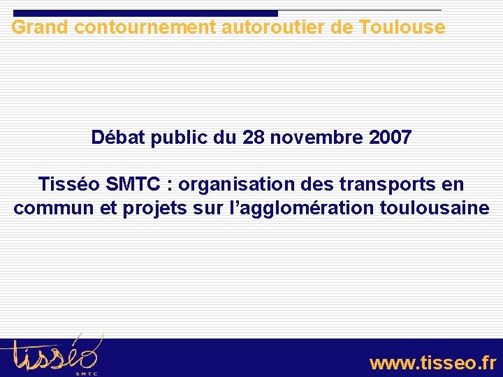 Grand contournement autoroutier de Toulouse Débat public du 28 novembre 2007 Tisséo SMTC :