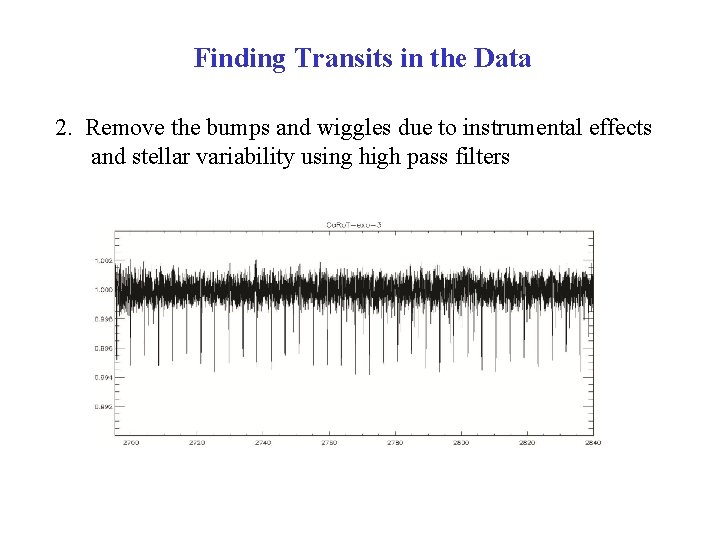 Finding Transits in the Data 2. Remove the bumps and wiggles due to instrumental