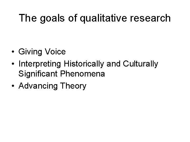 The goals of qualitative research • Giving Voice • Interpreting Historically and Culturally Significant