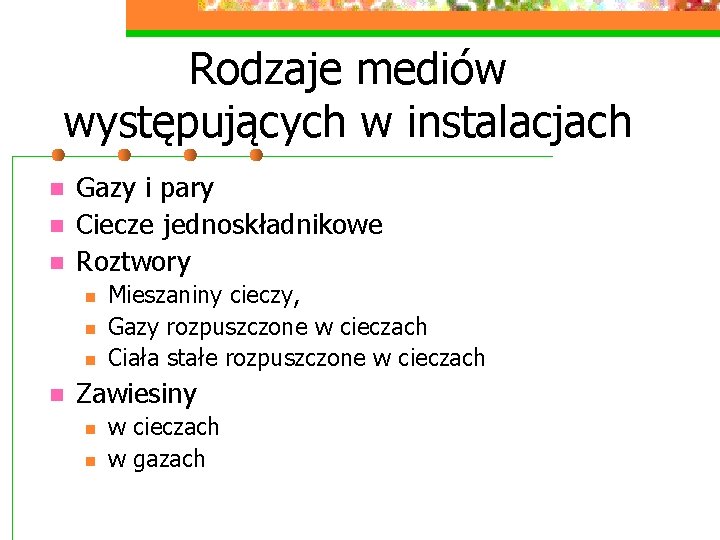 Rodzaje mediów występujących w instalacjach n n n Gazy i pary Ciecze jednoskładnikowe Roztwory