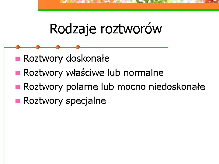 Rodzaje roztworów Roztwory n doskonałe właściwe lub normalne polarne lub mocno niedoskonałe specjalne 