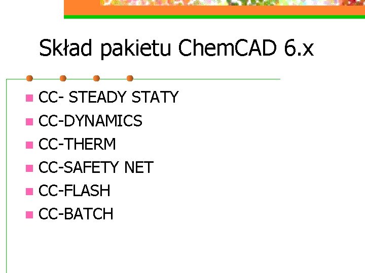 Skład pakietu Chem. CAD 6. x CC- STEADY STATY n CC-DYNAMICS n CC-THERM n