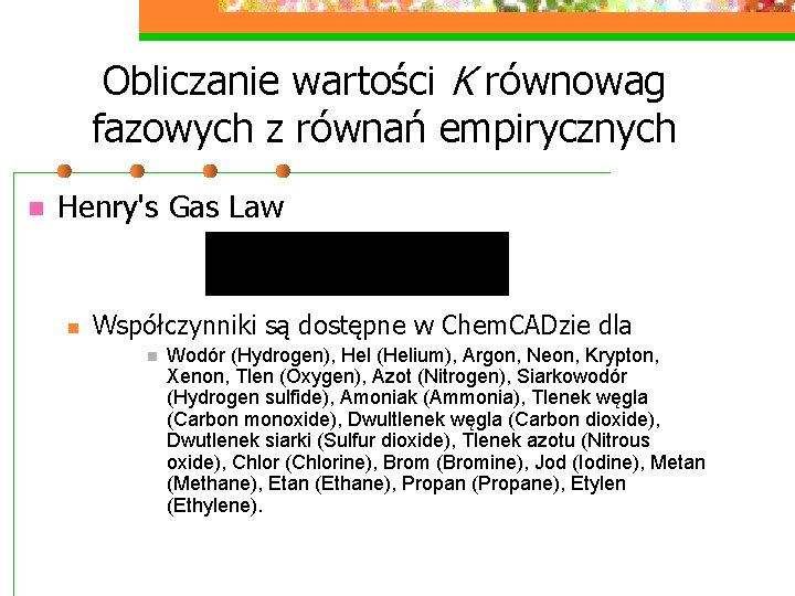 Obliczanie wartości K równowag fazowych z równań empirycznych n Henry's Gas Law n Współczynniki