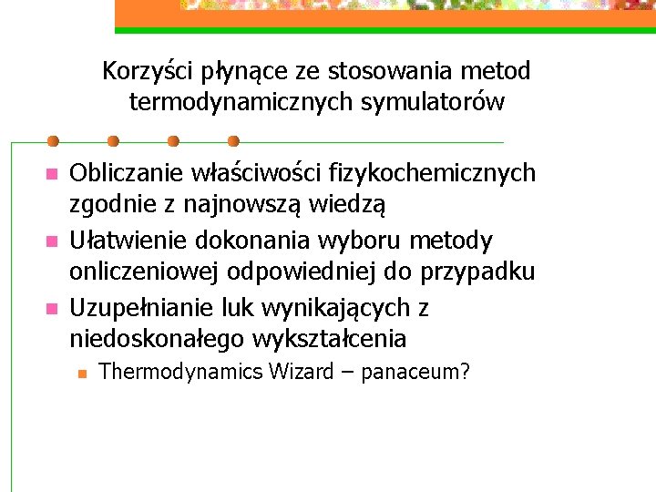 Korzyści płynące ze stosowania metod termodynamicznych symulatorów n n n Obliczanie właściwości fizykochemicznych zgodnie