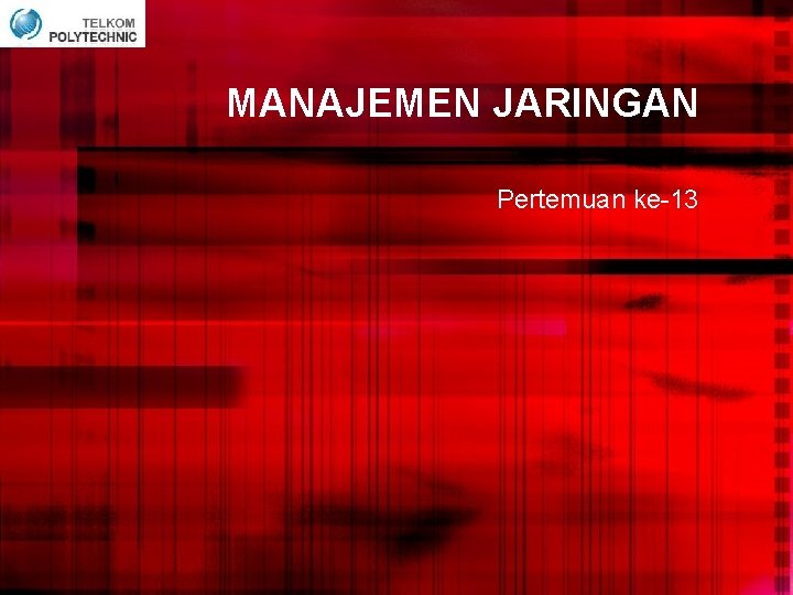 MANAJEMEN JARINGAN Pertemuan ke-13 MANAJEMEN JARINGAN Pertemuan ke-13