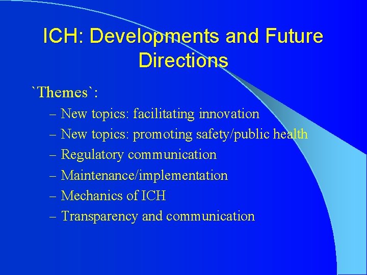 ICH: Developments and Future Directions `Themes`: – New topics: facilitating innovation – New topics: