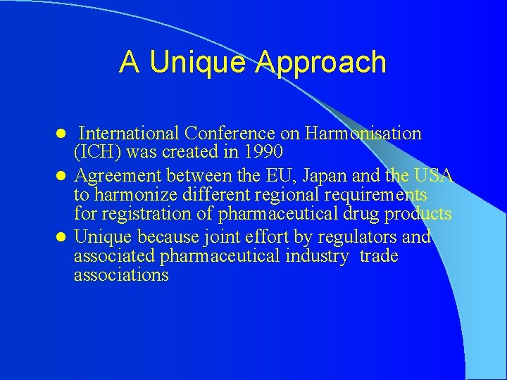 A Unique Approach International Conference on Harmonisation (ICH) was created in 1990 l Agreement