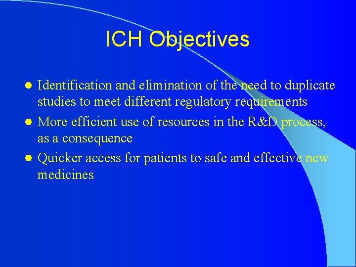 ICH Objectives Identification and elimination of the need to duplicate studies to meet different