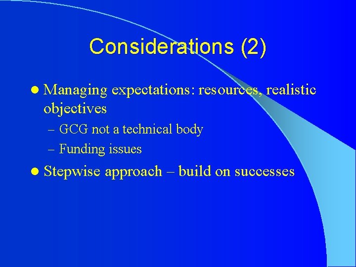 Considerations (2) l Managing expectations: resources, realistic objectives – GCG not a technical body