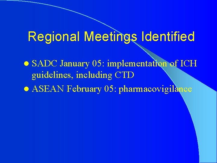 Regional Meetings Identified l SADC January 05: implementation of ICH guidelines, including CTD l