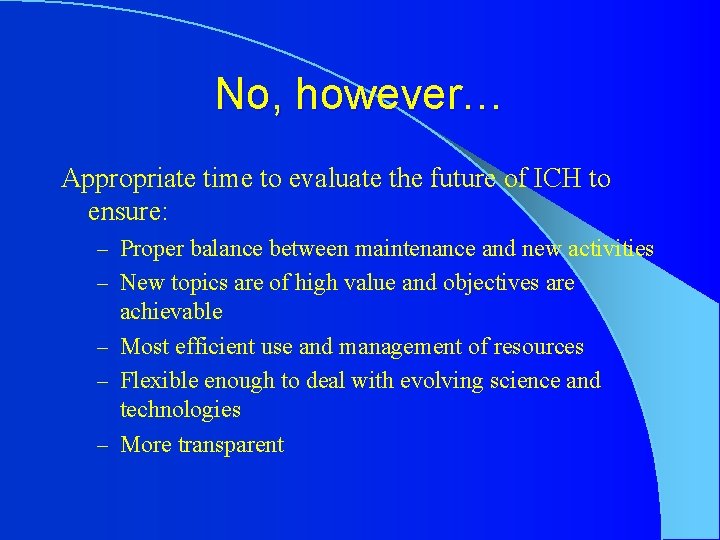 No, however… Appropriate time to evaluate the future of ICH to ensure: – Proper