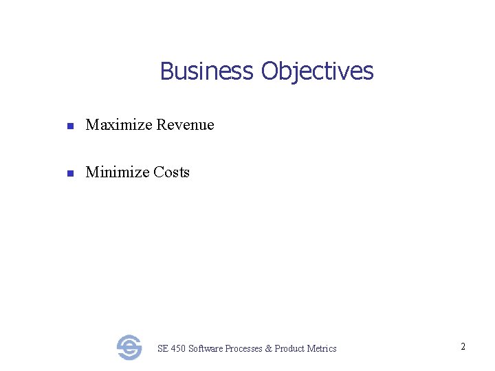 Business Objectives n Maximize Revenue n Minimize Costs SE 450 Software Processes & Product