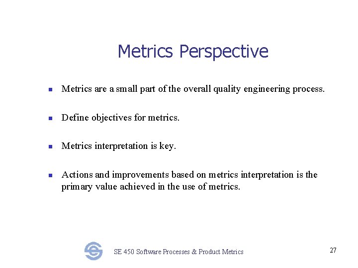 Metrics Perspective n Metrics are a small part of the overall quality engineering process.