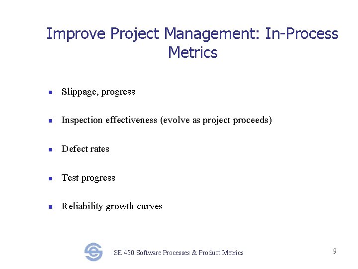 Improve Project Management: In-Process Metrics n Slippage, progress n Inspection effectiveness (evolve as project