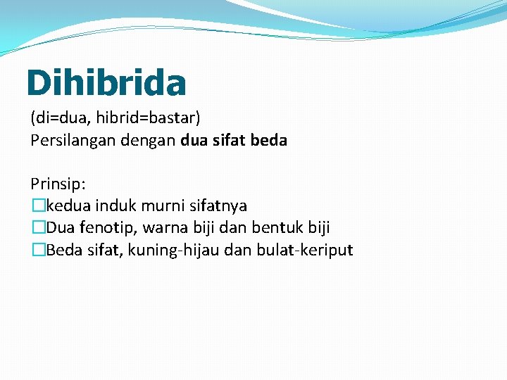 Dihibrida (di=dua, hibrid=bastar) Persilangan dengan dua sifat beda Prinsip: �kedua induk murni sifatnya �Dua