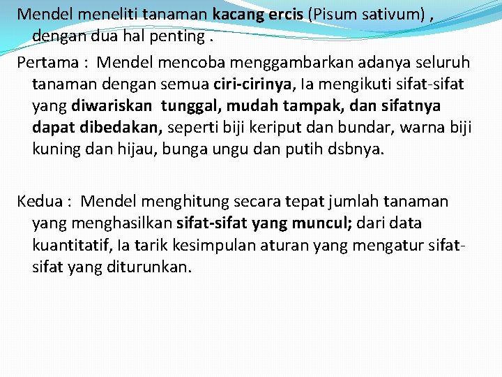 Mendel meneliti tanaman kacang ercis (Pisum sativum) , dengan dua hal penting. Pertama :