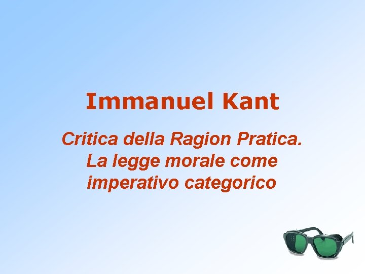 Immanuel Kant Critica della Ragion Pratica. La legge morale come imperativo categorico 