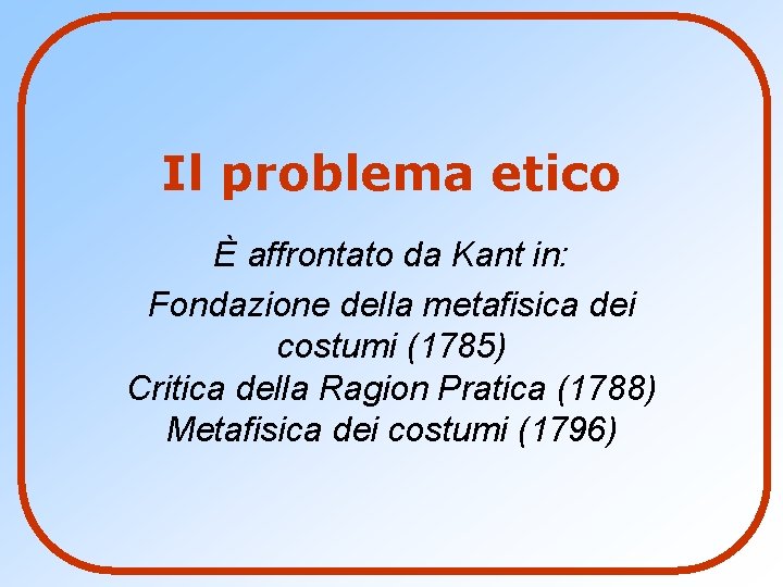 Il problema etico È affrontato da Kant in: Fondazione della metafisica dei costumi (1785)