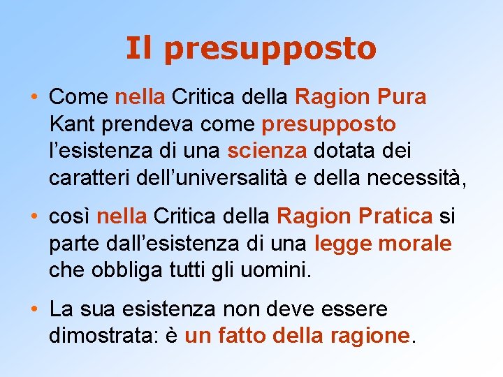 Il presupposto • Come nella Critica della Ragion Pura Kant prendeva come presupposto l’esistenza