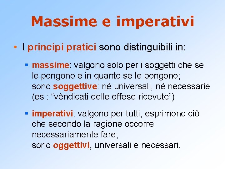 Massime e imperativi • I principi pratici sono distinguibili in: § massime: valgono solo