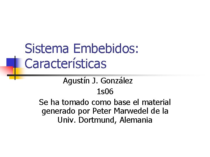 Sistema Embebidos: Características Agustín J. González 1 s 06 Se ha tomado como base