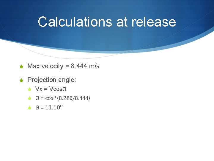 Calculations at release S Max velocity = 8. 444 m/s S Projection angle: S