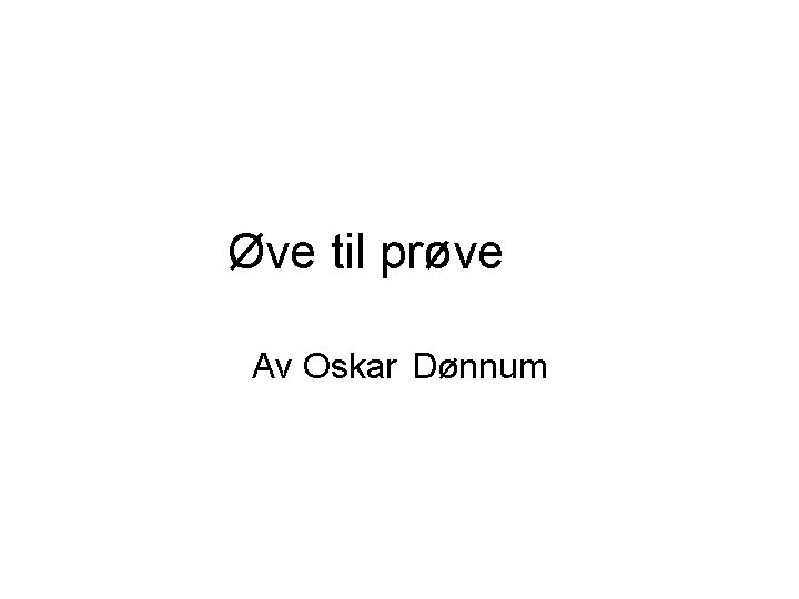 Øve til prøve Av Oskar Dønnum Øve til prøve Av Oskar Dønnum