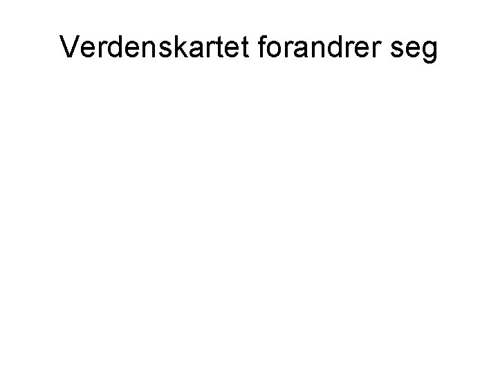 Verdenskartet forandrer seg Verdenskartet forandrer seg