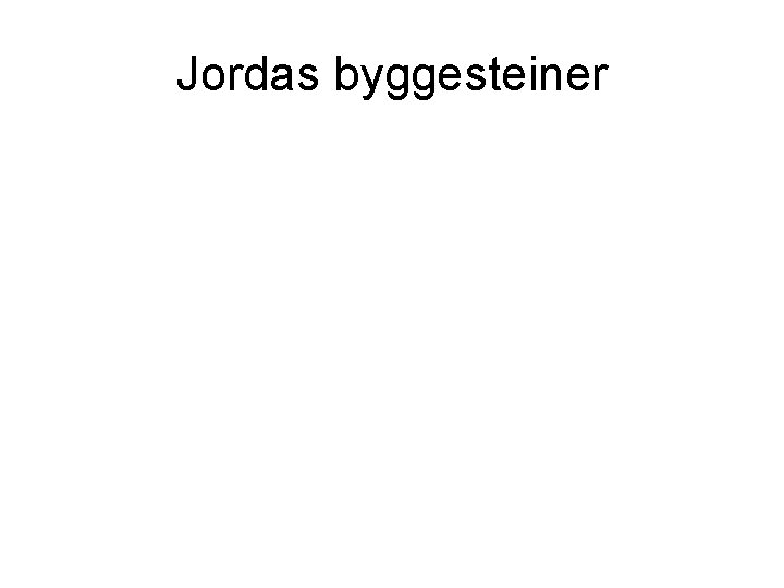Jordas byggesteiner Jordas byggesteiner