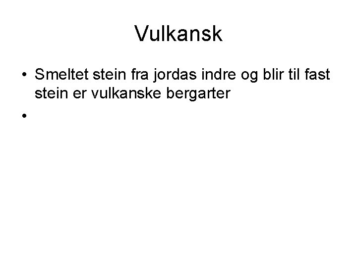 Vulkansk • Smeltet stein fra jordas indre og blir til fast stein er vulkanske Vulkansk • Smeltet stein fra jordas indre og blir til fast stein er vulkanske