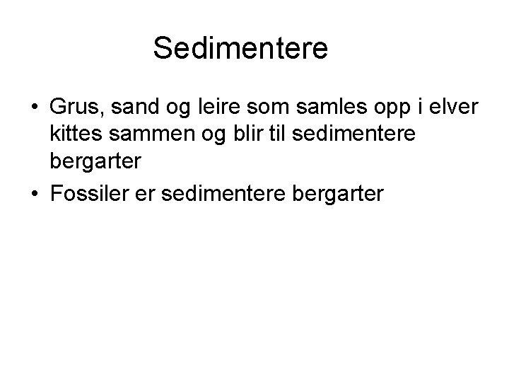 Sedimentere • Grus, sand og leire som samles opp i elver kittes sammen og Sedimentere • Grus, sand og leire som samles opp i elver kittes sammen og