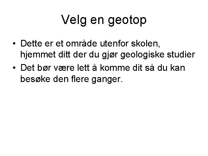 Velg en geotop • Dette er et område utenfor skolen, hjemmet ditt der du Velg en geotop • Dette er et område utenfor skolen, hjemmet ditt der du