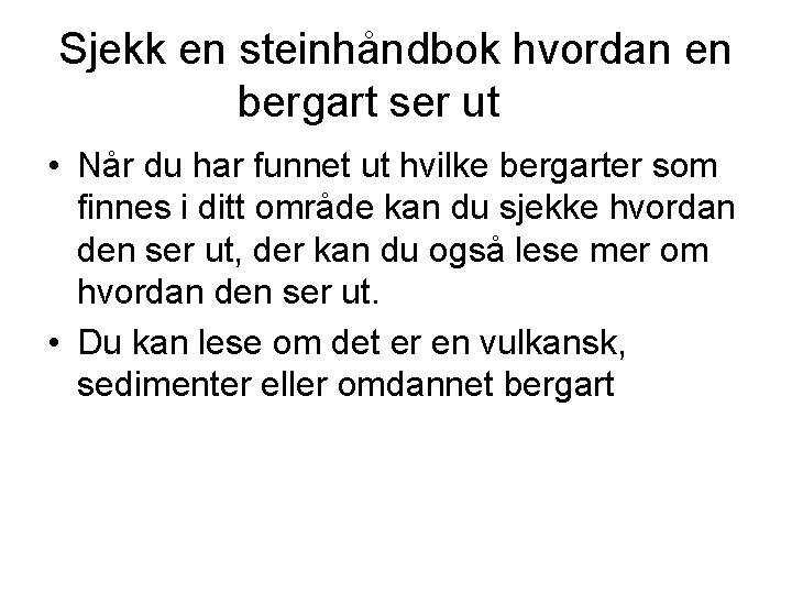 Sjekk en steinhåndbok hvordan en bergart ser ut • Når du har funnet ut Sjekk en steinhåndbok hvordan en bergart ser ut • Når du har funnet ut