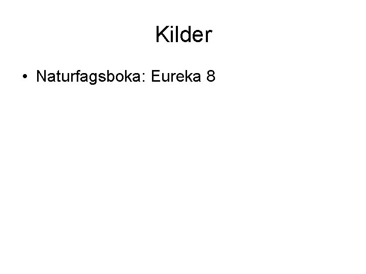 Kilder • Naturfagsboka: Eureka 8 Kilder • Naturfagsboka: Eureka 8