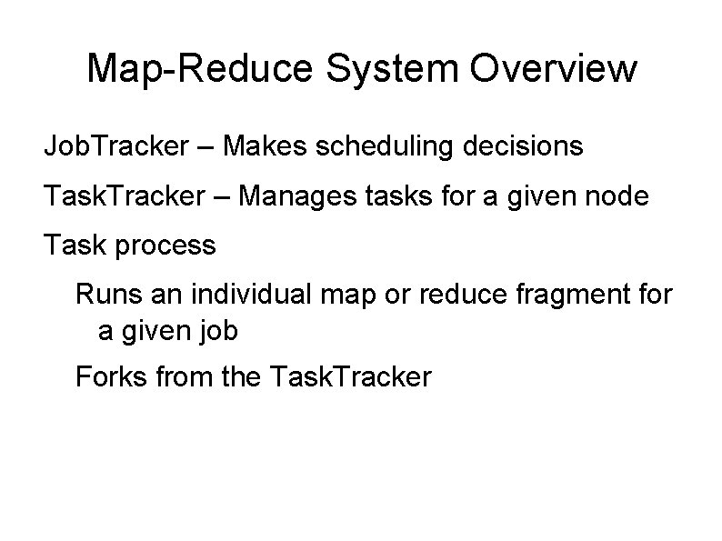 Map-Reduce System Overview Job. Tracker – Makes scheduling decisions Task. Tracker – Manages tasks Map-Reduce System Overview Job. Tracker – Makes scheduling decisions Task. Tracker – Manages tasks