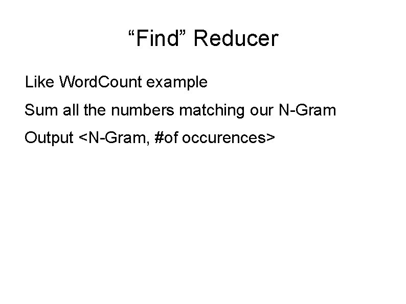 “Find” Reducer Like Word. Count example Sum all the numbers matching our N-Gram Output “Find” Reducer Like Word. Count example Sum all the numbers matching our N-Gram Output