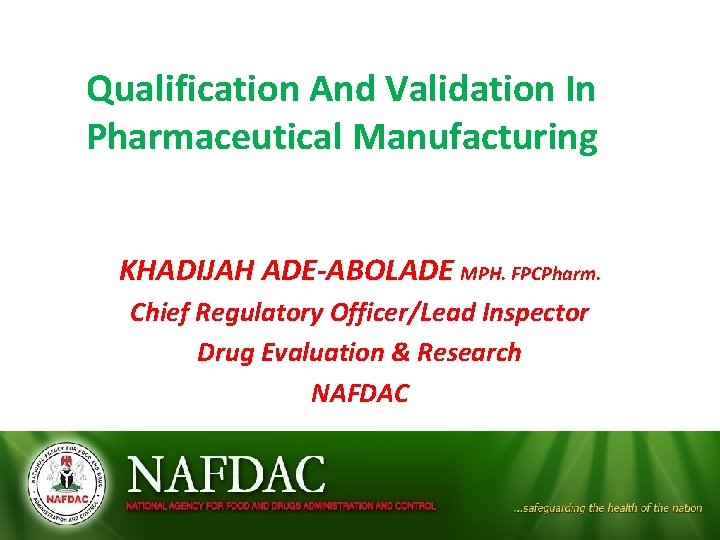 Qualification And Validation In Pharmaceutical Manufacturing KHADIJAH ADE-ABOLADE MPH. FPCPharm. Chief Regulatory Officer/Lead Inspector