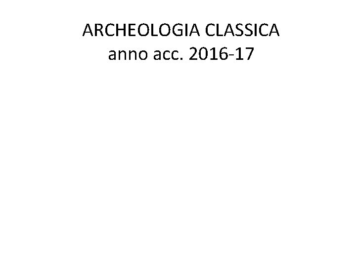 ARCHEOLOGIA CLASSICA anno acc. 2016 -17 