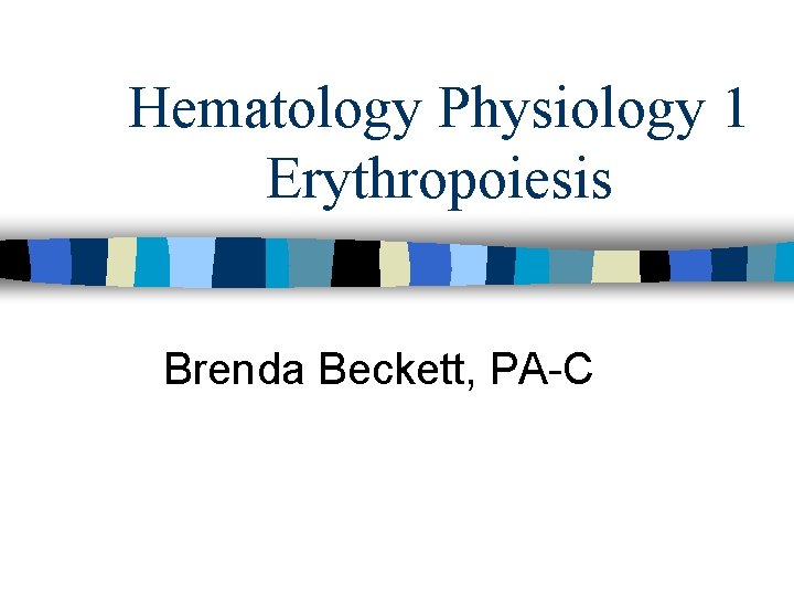 Hematology Physiology 1 Erythropoiesis Brenda Beckett, PA C 