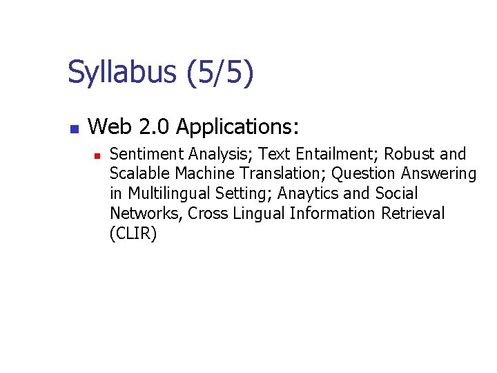 Syllabus (5/5) n Web 2. 0 Applications: n Sentiment Analysis; Text Entailment; Robust and