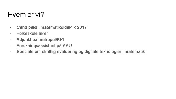 Hvem er vi? - Cand. pæd i matematikdidaktik 2017 Folkeskolelærer Adjunkt på metropol/KPl Forskningsassistent