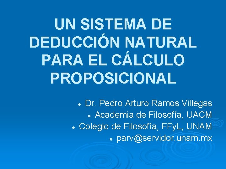 UN SISTEMA DE DEDUCCIÓN NATURAL PARA EL CÁLCULO PROPOSICIONAL Dr. Pedro Arturo Ramos Villegas