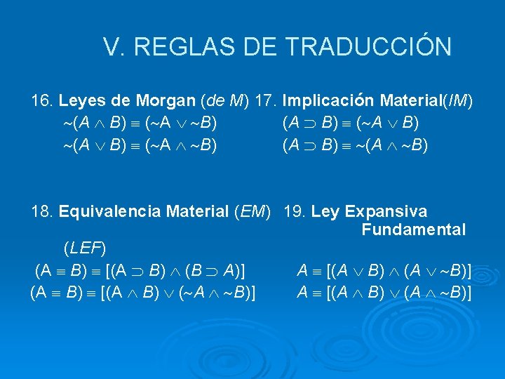 V. REGLAS DE TRADUCCIÓN 16. Leyes de Morgan (de M) 17. Implicación Material(IM) (A