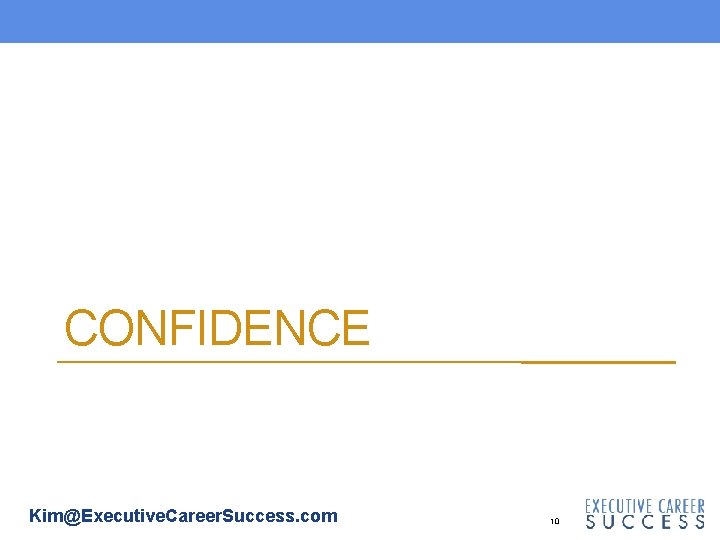 CONFIDENCE Kim@Executive. Career. Success. com 10 CONFIDENCE Kim@Executive. Career. Success. com 10